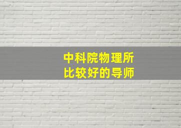 中科院物理所 比较好的导师